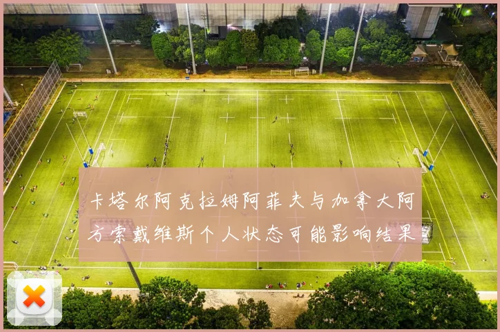 卡塔尔阿克拉姆阿菲夫与加拿大阿方索戴维斯个人状态可能影响结果
