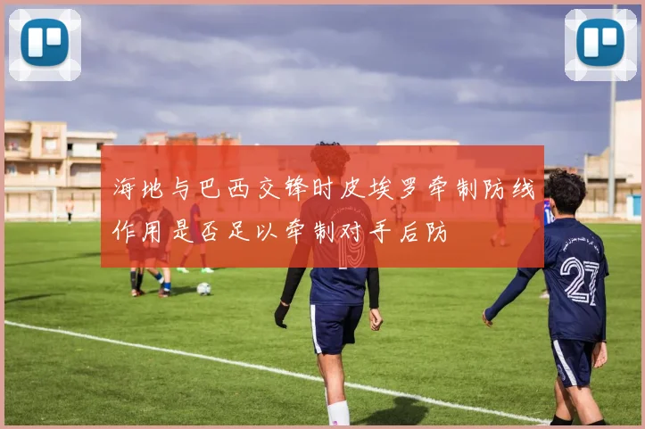 海地与巴西交锋时皮埃罗牵制防线作用是否足以牵制对手后防