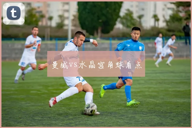 曼城vs水晶宫角球看点