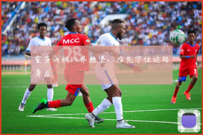 霍芬海姆vs弗赖堡，谁先守住边路身后