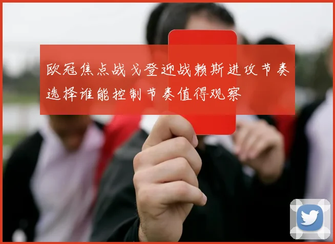 欧冠焦点战戈登迎战赖斯进攻节奏选择谁能控制节奏值得观察