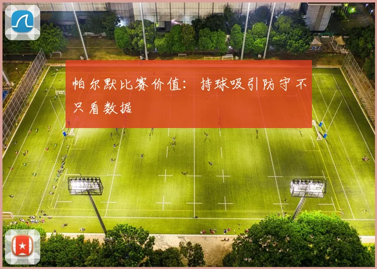 帕尔默比赛价值：持球吸引防守不只看数据