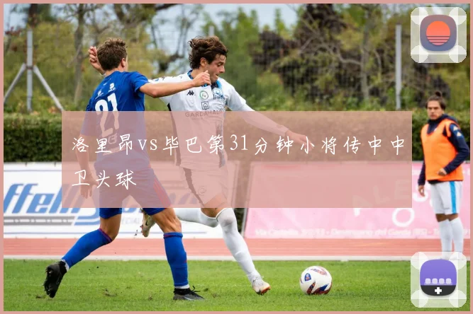 洛里昂vs毕巴第31分钟小将传中中卫头球