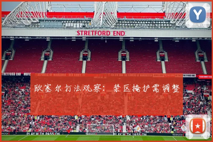 欧塞尔打法观察：禁区掩护需调整