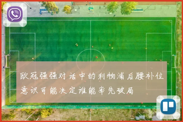 欧冠强强对话中的利物浦后腰补位意识可能决定谁能率先破局