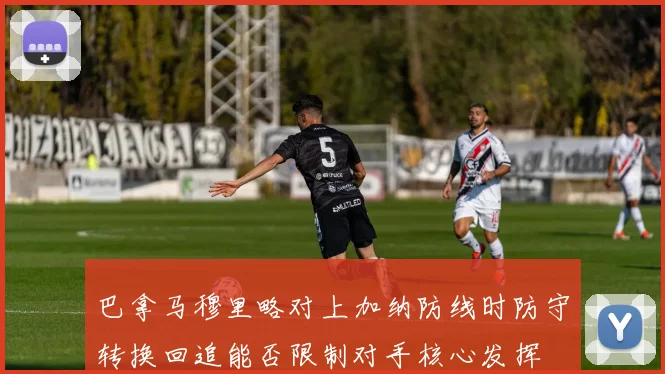 巴拿马穆里略对上加纳防线时防守转换回追能否限制对手核心发挥