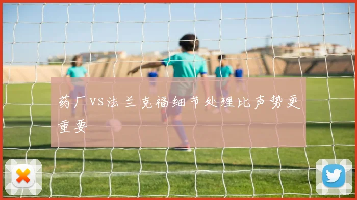 药厂vs法兰克福细节处理比声势更重要