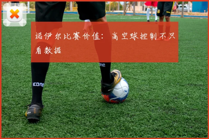 诺伊尔比赛价值：高空球控制不只看数据