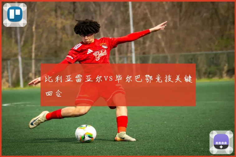 比利亚雷亚尔vs毕尔巴鄂竞技关键回合